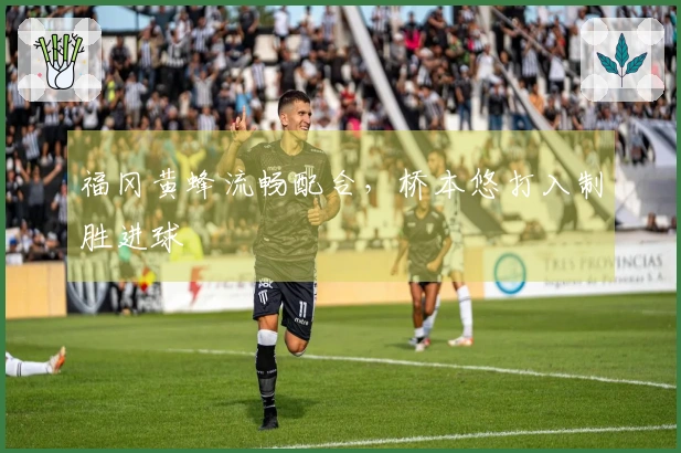 福冈黄蜂流畅配合，桥本悠打入制胜进球