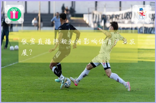张雪直播热潮如何影响体育产业发展？