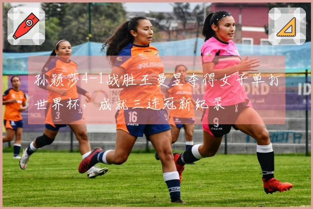 孙颖莎4-1战胜王曼昱夺得女子单打世界杯，成就三连冠新纪录