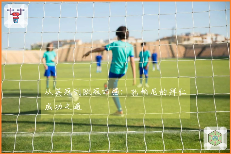 从英冠到欧冠四强：孔帕尼的拜仁成功之道