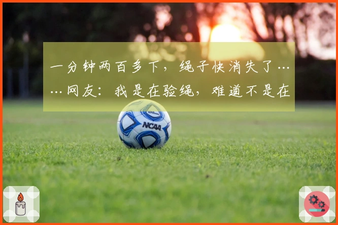 一分钟两百多下，绳子快消失了……网友：我是在验绳，难道不是在跳绳吗？绳子呢？！