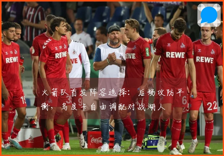 火箭队首发阵容选择：后场攻防平衡，乌度卡自由调配对战湖人