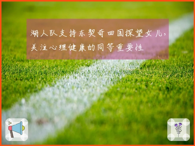 湖人队支持东契奇回国探望女儿，关注心理健康的同等重要性