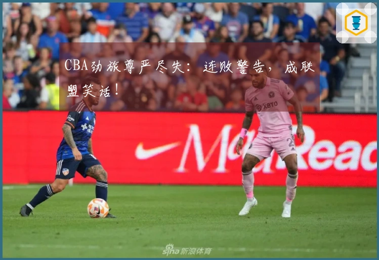 CBA劲旅尊严尽失：连败警告，成联盟笑话！