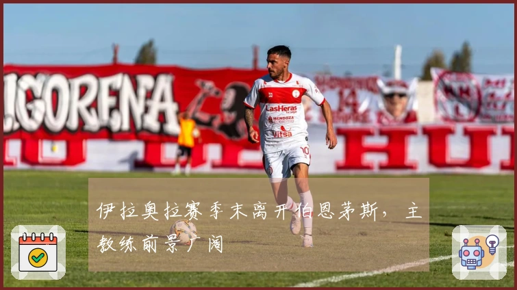 伊拉奥拉赛季末离开伯恩茅斯，主教练前景广阔