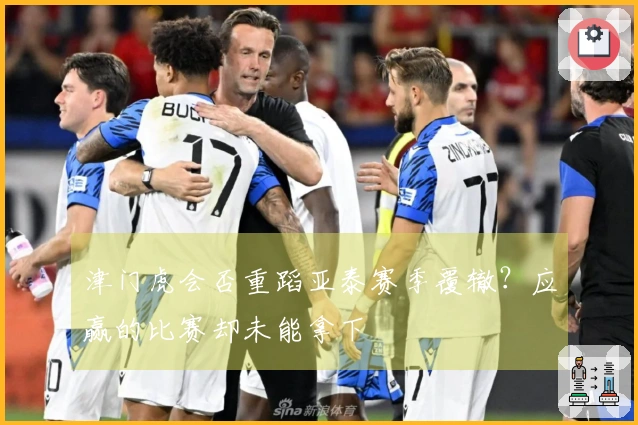 津门虎会否重蹈亚泰赛季覆辙？应赢的比赛却未能拿下