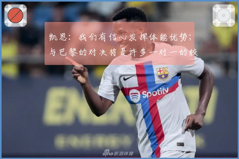 凯恩：我们有信心发挥体能优势；与巴黎的对决将是许多一对一的较量
