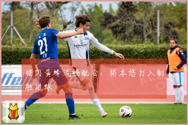 福冈黄蜂流畅配合，桥本悠打入制胜进球