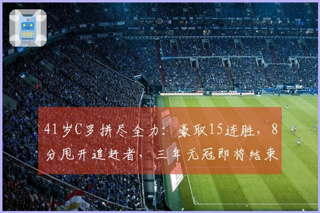 41岁C罗拼尽全力：豪取15连胜，8分甩开追赶者，三年无冠即将结束