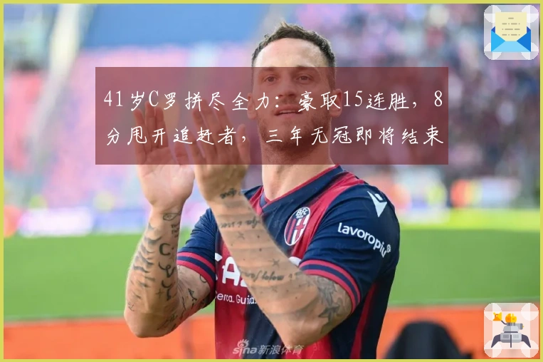 41岁C罗拼尽全力：豪取15连胜，8分甩开追赶者，三年无冠即将结束