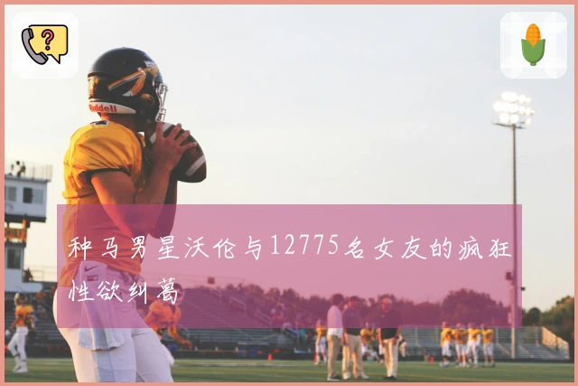 种马男星沃伦与12775名女友的疯狂性欲纠葛