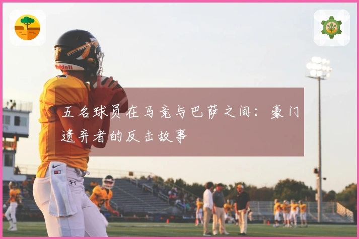 五名球员在马竞与巴萨之间：豪门遗弃者的反击故事